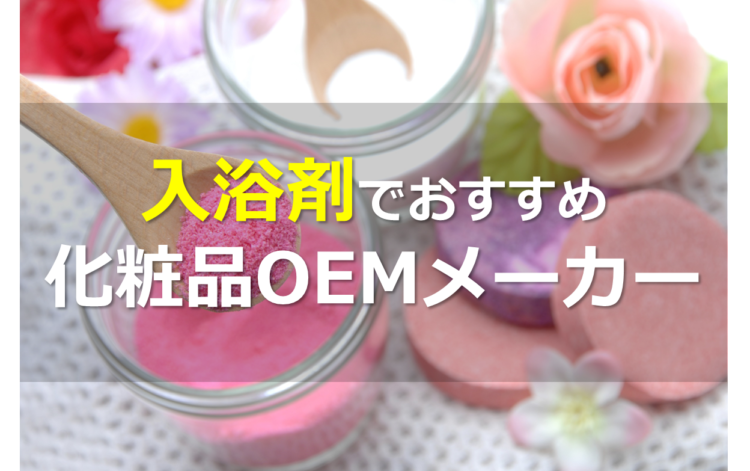 入浴剤oemメーカー5選 小ロットなど 特徴別に比較紹介 Oemプロ