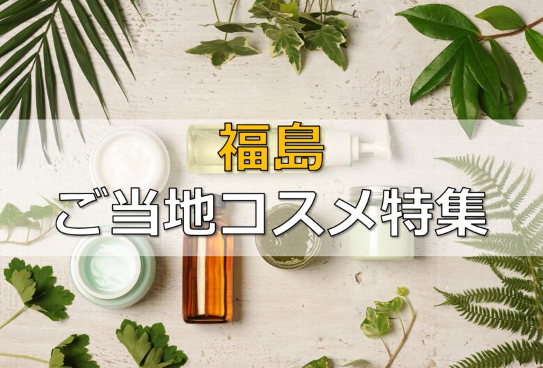 【福島ご当地コスメ5選】名湯・銘酒・特産品の自然派化粧品