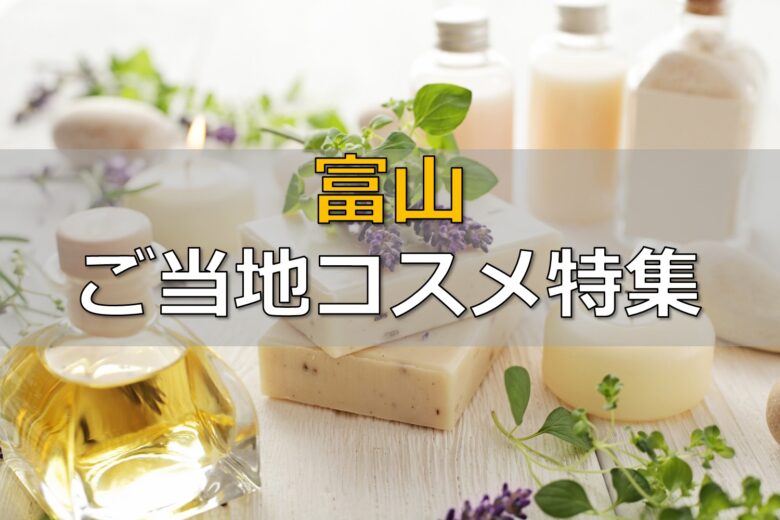【富山ご当地コスメ7選】地元ならではの薬草や特産品を活用