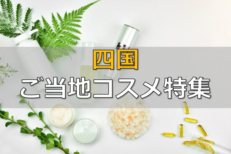 四国ご当地コスメ特集 徳島 香川 愛媛 高知 大自然が生み出した特徴的な素材をモチーフに Oemプロ